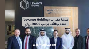 شركة عقارات (Levante Holding) تقدم وظائف براتب 20000 ريال