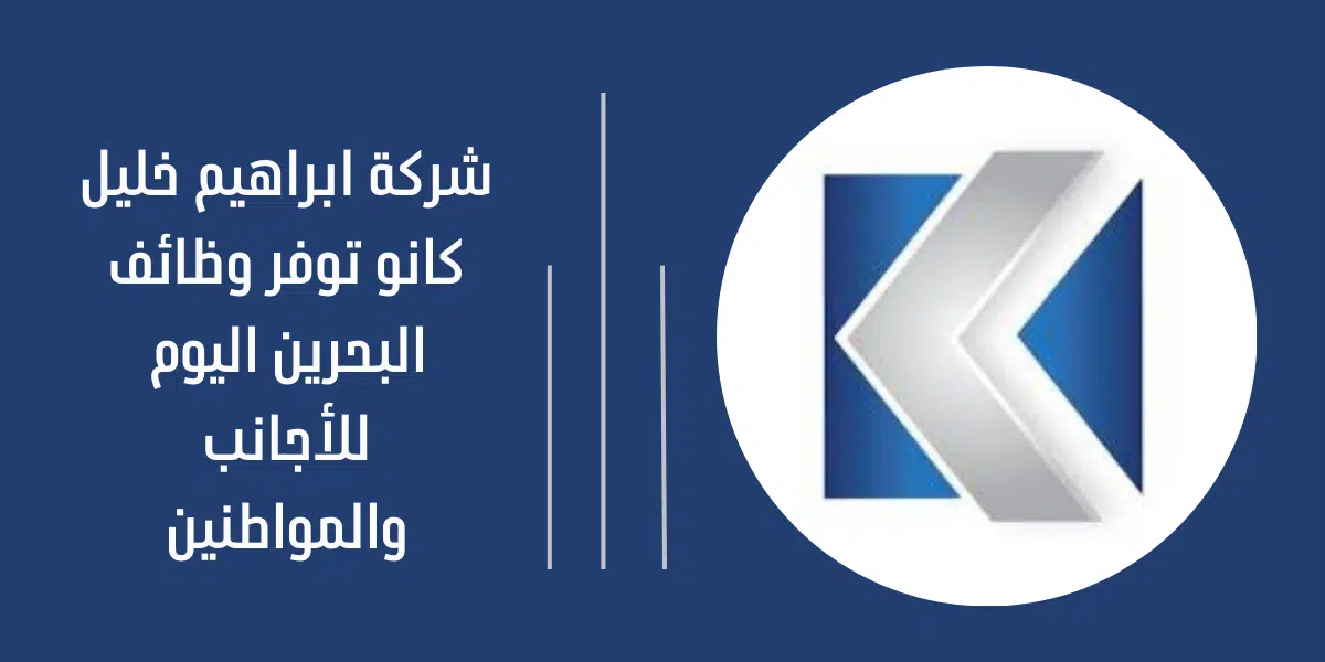 شركة ابراهيم خليل كانو توفر وظائف البحرين اليوم للأجانب والمواطنين 1 شركة ابراهيم خليل كانو وظائف