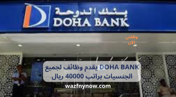 DOHA BANK يقدم وظائف لجميع الجنسيات براتب 40000 ريال