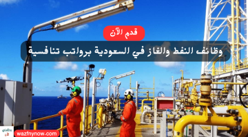 إعلان فرص عمل في أكبر شركات للنفط والغاز في السعودية برواتب عالية