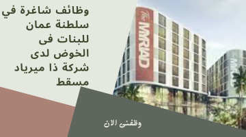 وظائف عمان اليوم : وظائف بدون خبرة لدى  شركة ذا ميرياد مسقط  في الخوض