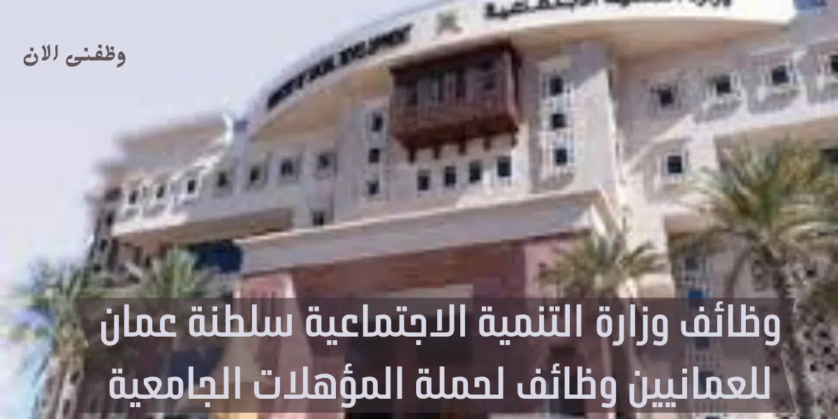 وظائف وزارة التنمية الاجتماعية سلطنة عمان للعمانيين وظائف لحملة المؤهلات الجامعية 1 وظائف وزارة التنمية الاجتماعية سلطنة عمان