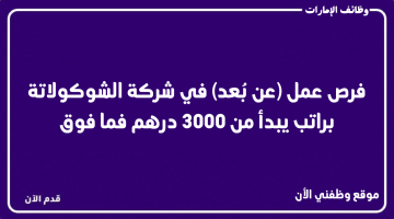 فرص عمل (عن بُعد) في شركة الشوكولاتة براتب يبدأ من 3000 درهم فما فوق 9