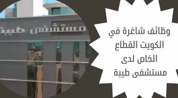 وظائف شاغرة في الكويت القطاع الخاص لدى مستشفى طيبة 20