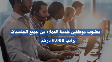 فرص وظيفية في خدمة العملاء لجميع الجنسيات براتب 6,000 درهم 5