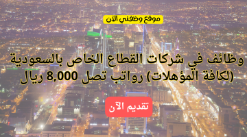 وظائف القطاع الخاص في السعودية (لكافة المؤهلات) رواتب تصل 8,000 ريال 23