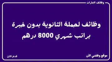 وظائف لحملة الثانوية (بدون خبرة) الراتب الشهري 8000 درهم 9
