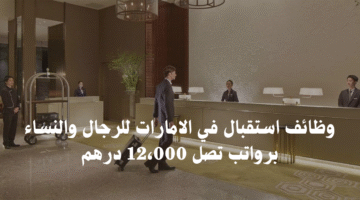 وظائف استقبال في الامارات للرجال والنساء برواتب تصل 12،000 درهم 1