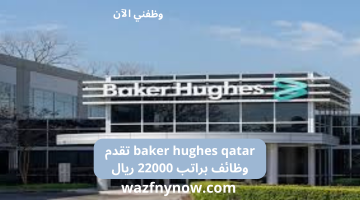 baker hughes qatar تقدم وظائف براتب 22000 ريال 9