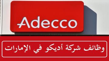 فرص وظيفية شاغرة تعلن عنها شركة (Adecco) لجميع الجنسيات بأبوظبي ودبي 24