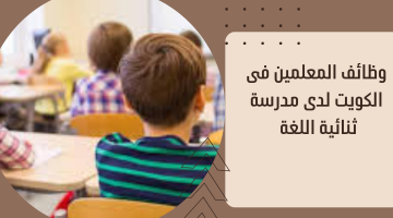 وظائف المعلمين فى الكويت لدى مدرسة ثنائية اللغة 1