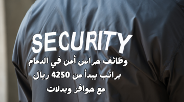 وظائف حراس امن في الدمام براتب يبدأ من 4250 ريال مع حوافز وبدلات 20