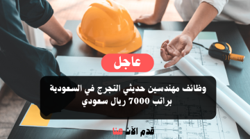 وظائف مهندسين حديثي التخرج في السعودية براتب 7000 ريال 10