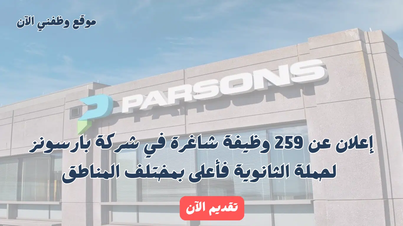 إعلان 259 فرصة وظيفية لحملة الثانوية فأعلى في شركة بارسونز بعدة مناطق