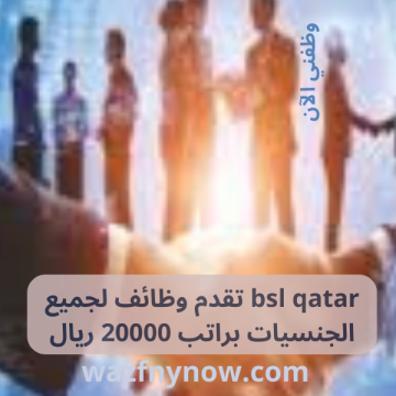 bsl qatar تقدم وظائف لجميع الجنسيات براتب 20000 ريال