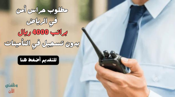 وظائف حراس امن براتب 4000 ريال بدون تأمينات في الرياض 19