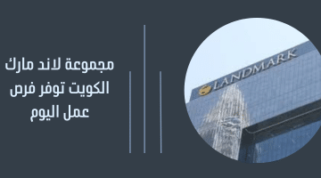 مجموعة لاند مارك الكويت توفر فرص عمل اليوم 2