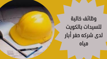 وظائف خالية للسيدات بالكويت لدى شركه حفر أبار مياه 6