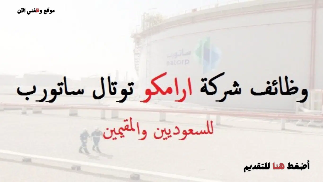 وظائف الجبيل للسعوديين والأجانب في شركة (أرامكو) توتال ساتورب 2024
