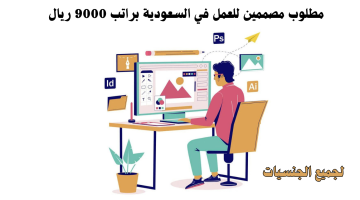 مطلوب مصممين للعمل في السعودية لجميع الجنسيات براتب 9000 ريال 7