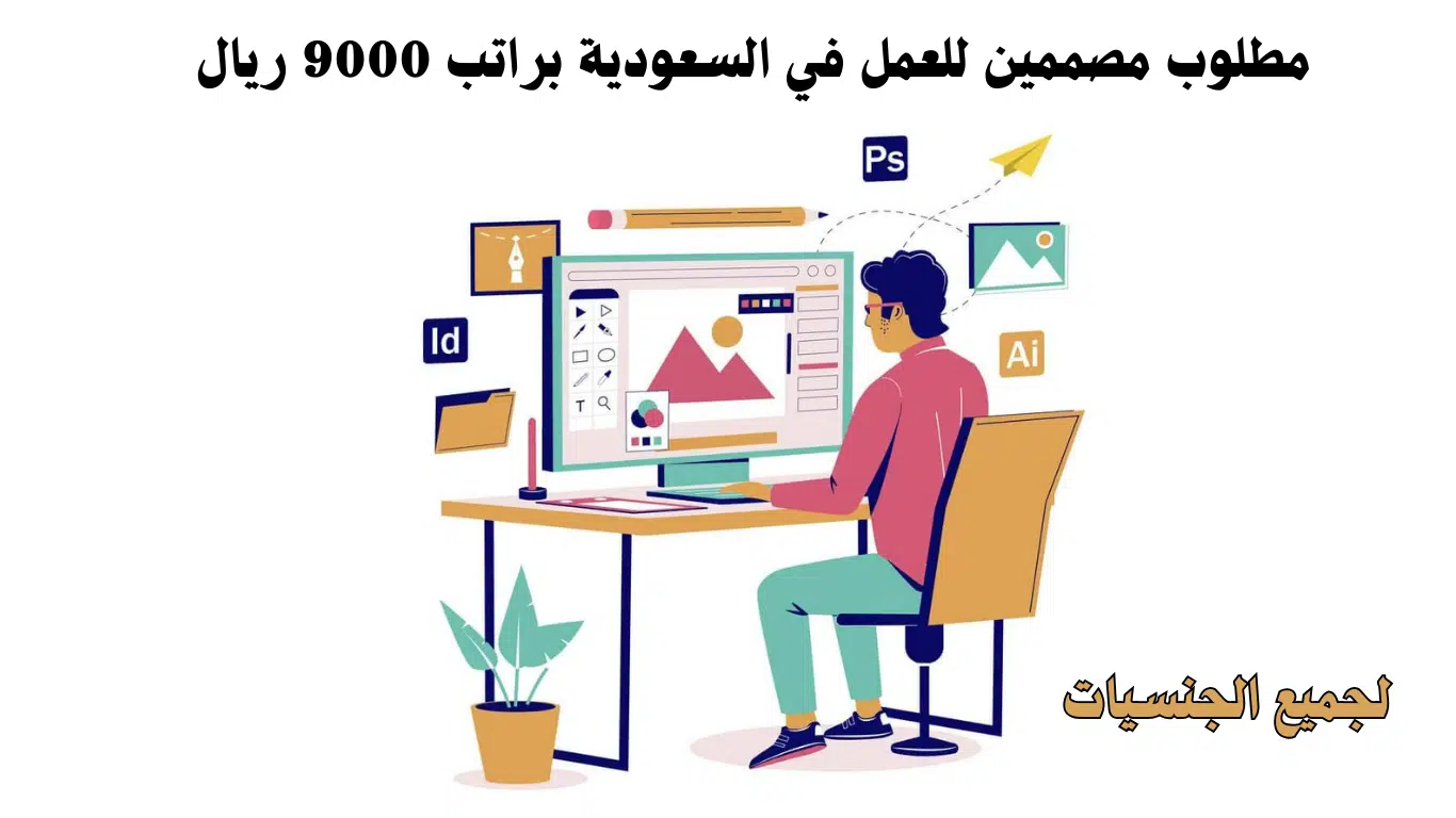 مطلوب مصممين للعمل في السعودية لجميع الجنسيات براتب 9000 ريال