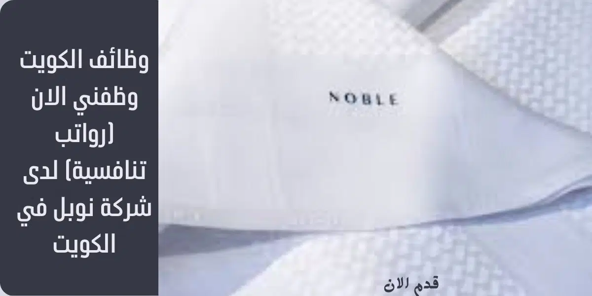وظائف الكويت وظفني الان (رواتب تنافسية) لدى شركة نوبل في الكويت 1 وظائف الكويت وظفني الان