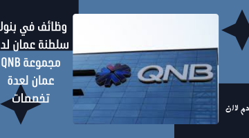 وظائف في بنوك سلطنة عمان لدى مجموعة QNB عمان لعدة تخصصات 6