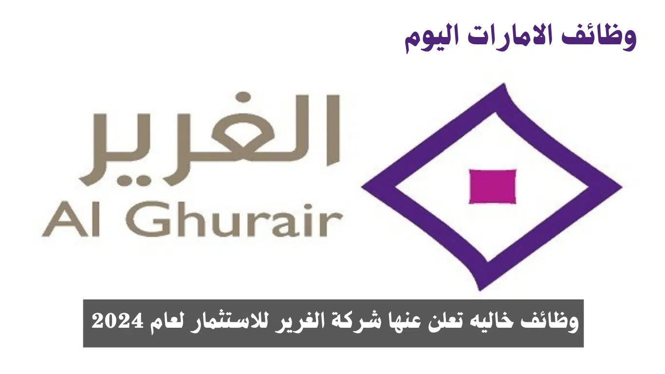 وظائف شركة الغرير للاستثمار بدبي 2024 لجميع الجنسيات.. رابط التقديم