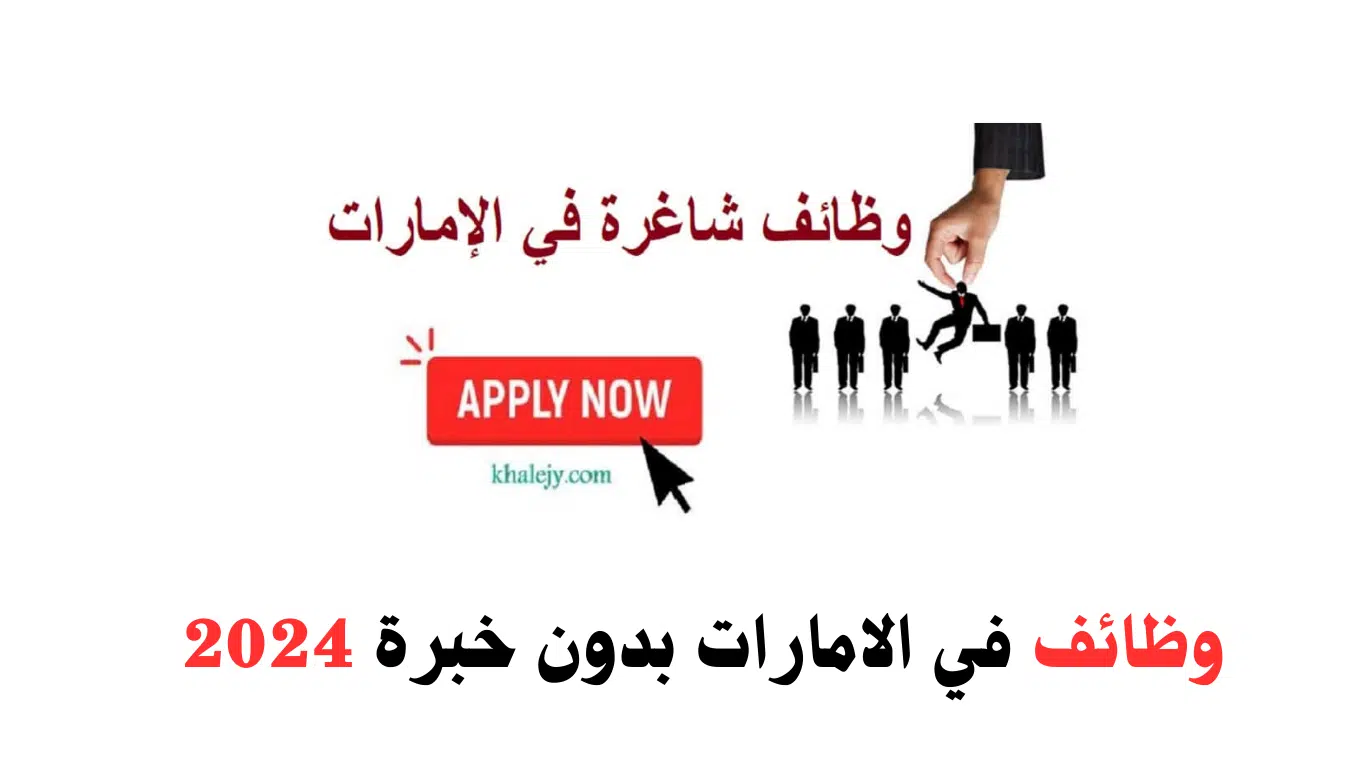 وظائف في الامارات بدون خبرة 2024 لحملة الثانوية العامة فما فوق