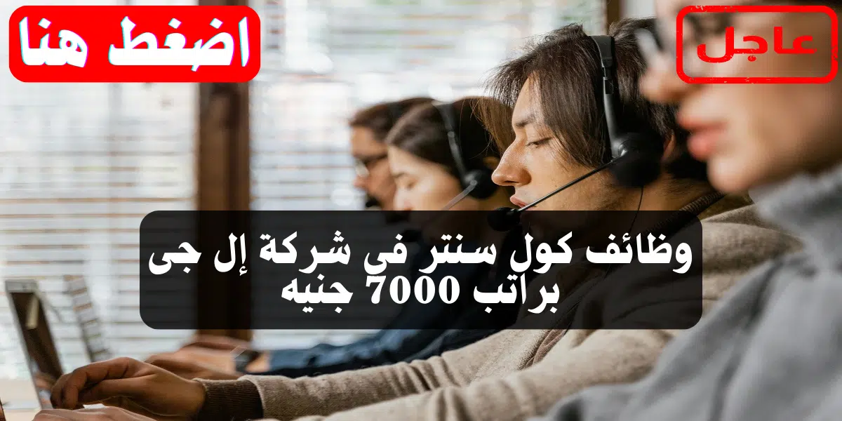 وظائف كول سنتر في شركة إل جى براتب 7000 جنيه.. إليك رابط التقديم 1 وظائف كول سنتر في شركة إل جى