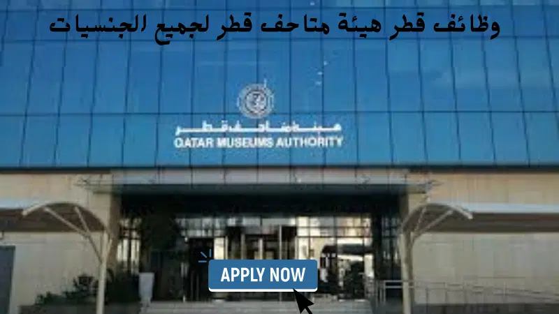 وظائف قطر هيئة متاحف قطر لجميع الجنسيات 