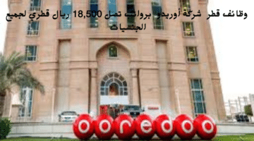 وظائف قطر شركة أوريدو برواتب تصل 18,500 ريال قطري لجميع الجنسيات 18