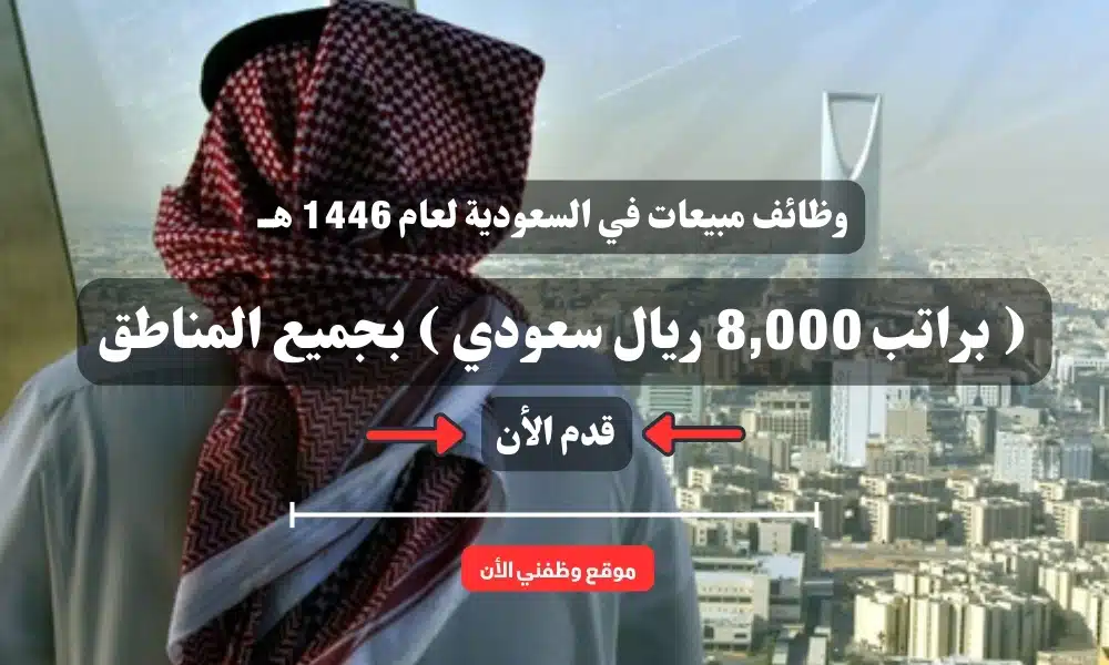 وظائف مبيعات في السعودية لعام 1446 هــ ( براتب 8,000 ريال سعودي ) بجميع المناطق .. قدم الأن