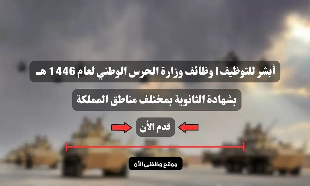 أبشر للتوظيف | وظائف وزارة الحرس الوطني لعام 1446 هــ بشهادة الثانوية بمختلف مناطق المملكة ''سجل الأن ''