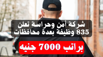 شركة أمن وحراسة تعلن 835 وظيفة بعدة محافظات براتب 7000 جنيه 6