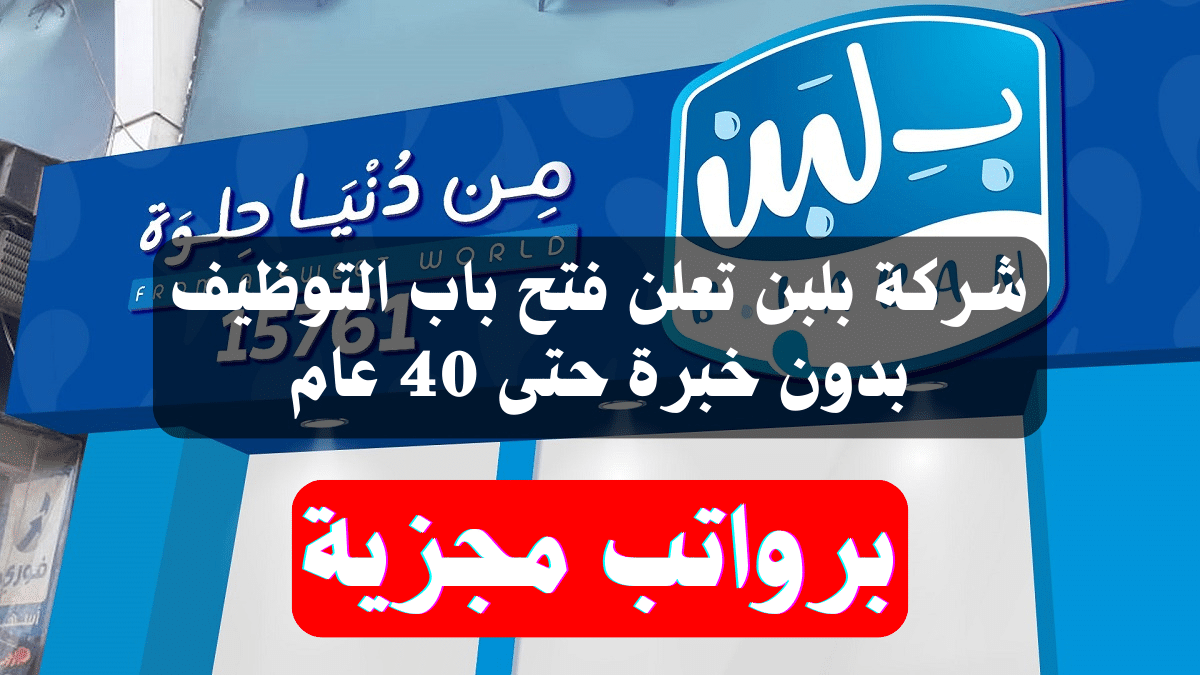 شركة بلبن تعلن فتح باب التوظيف بدون خبرة حتى 40 عام برواتب مجزية | وظفني الان