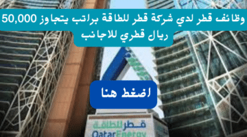 وظائف قطر لدي شركة قطر للطاقة براتب يتجاوز 50,000 ريال قطري للاجانب 3