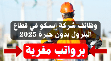 وظائف شركة إيسكو في قطاع البترول بدون خبرة برواتب مغرية 2025 1