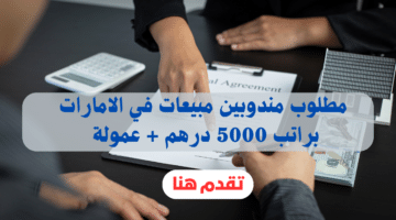 مطلوب مندوبين مبيعات في الامارات براتب 5000 درهم + عمولة 8