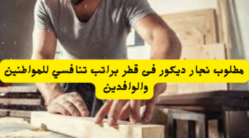 مطلوب نجار ديكور فى قطر براتب تنافسي للمواطنين والوافدين 22