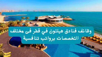 وظائف فنادق هيلتون في قطر فى مختلف التخصصات برواتب تنافسية 3
