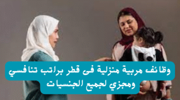 وظائف مربية منزلية فى قطر براتب تنافسي ومجزي لجميع الجنسيات 23