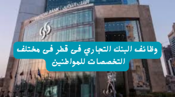 وظائف ‏البنك التجاري فى قطر فى مختلف التخصصات للمواطنين 22