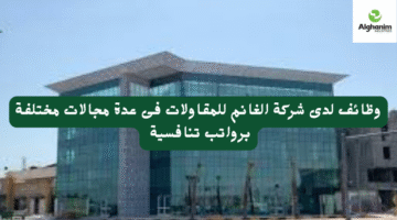 وظائف لدى شركة الغانم للمقاولات فى عدة مجالات مختلفة برواتب تنافسية 11