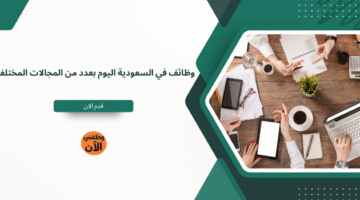 وظائف في السعودية اليوم بعدد من المجالات المختلفة 5
