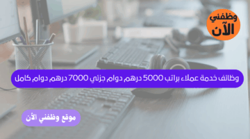 وظائف خدمة عملاء براتب 5000 درهم دوام جزئي 7000 درهم دوام كامل 4