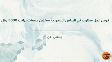 فرص عمل مطلوب في الرياض السعودية ممثلين مبيعات براتب 5300 ريال 1