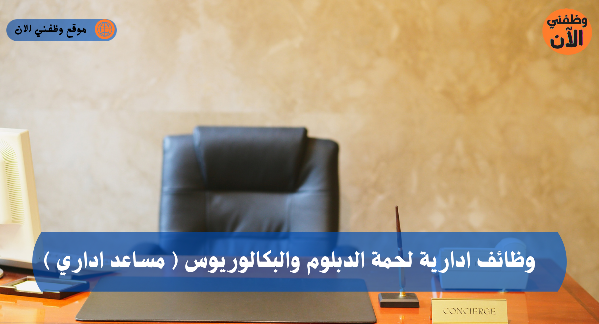 وظائف ادارية لحمة الدبلوم والبكالوريوس ( مساعد اداري ) 1 وظائف ادارية لحمة الدبلوم والبكالوريوس ( مساعد اداري )