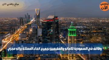 وظائف في السعودية للاجانب والمقيمين بجميع انحاء المملكة براتب مجزي 1
