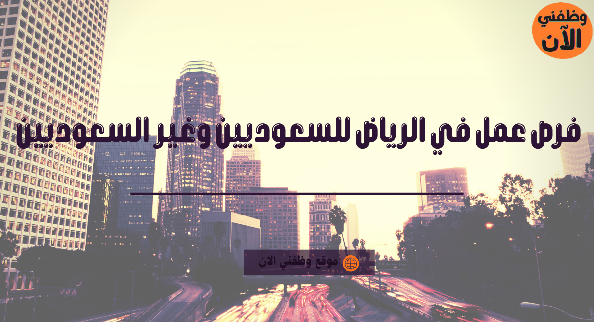 فرص عمل في الرياض للسعوديين وغير السعوديين 1 فرص عمل في الرياض للسعوديين وغير السعوديين